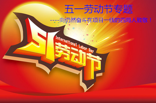 五一勞動(dòng)節(jié)--向仍然奮斗在項(xiàng)目一線的四局人致敬！